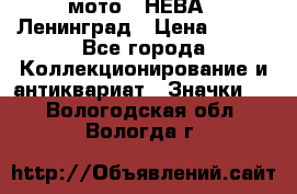 1.1) мото : НЕВА - Ленинград › Цена ­ 490 - Все города Коллекционирование и антиквариат » Значки   . Вологодская обл.,Вологда г.